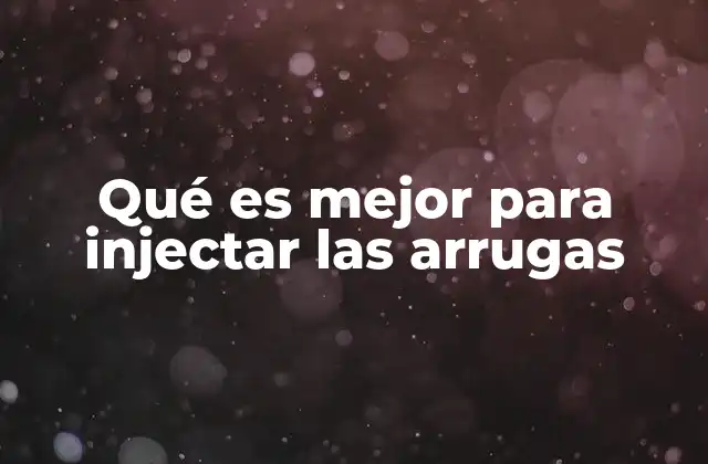 Qué es Mejor para Injectar las Arrugas