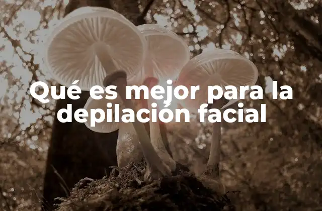 Qué es Mejor para la Depilación Facial