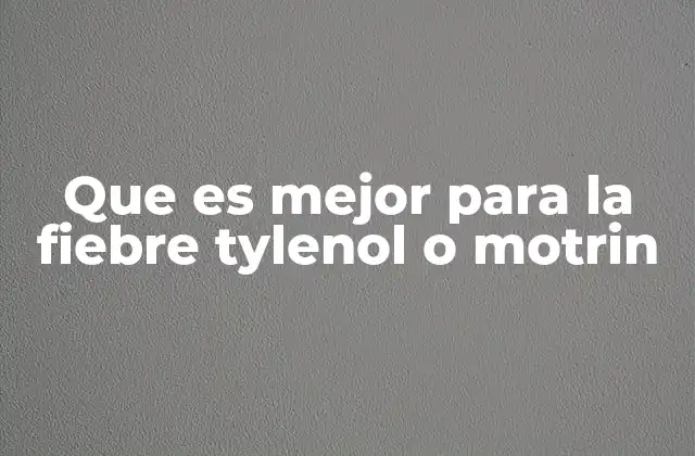 Que es Mejor para la Fiebre Tylenol o Motrin