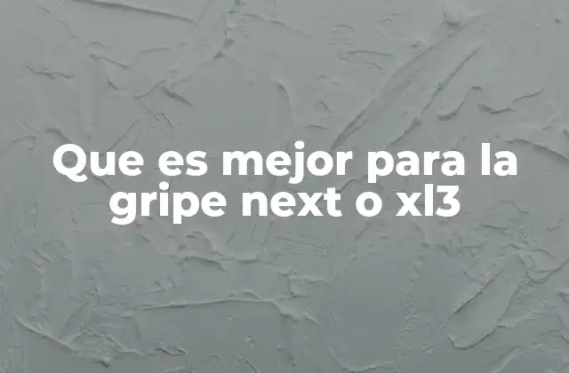 Que es Mejor para la Gripe Next o Xl3