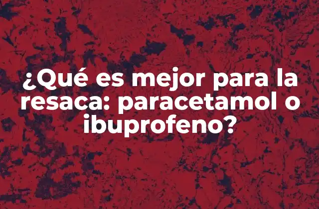 ¿qué es Mejor para la Resaca: Paracetamol o Ibuprofeno?