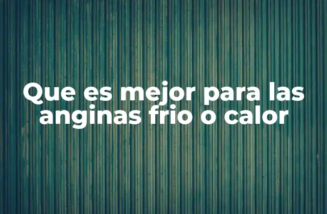 Que es Mejor para las Anginas Frio o Calor