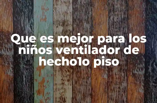 Que es Mejor para los Niños Ventilador de Hecho1o Piso