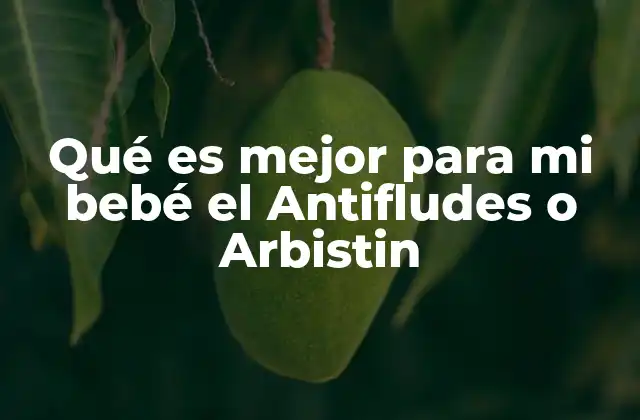 Qué es Mejor para Mi Bebé el Antifludes o Arbistin