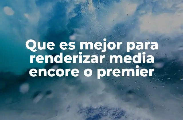 Que es Mejor para Renderizar Media Encore o Premier