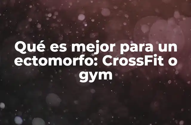 Qué es Mejor para un Ectomorfo: Crossfit o Gym