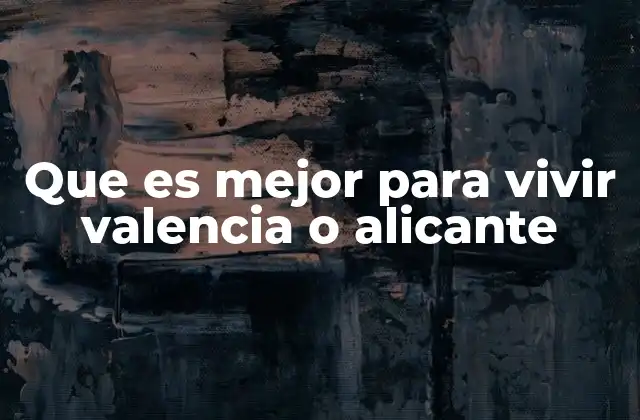 Que es Mejor para Vivir Valencia o Alicante