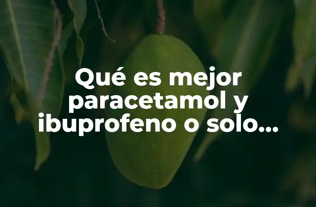 Qué es Mejor Paracetamol y Ibuprofeno o Solo Paracetamol