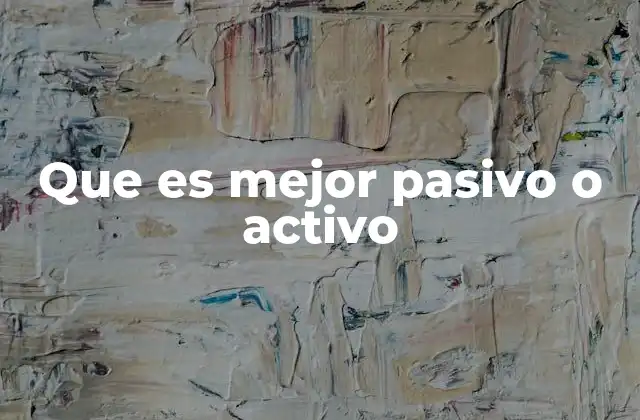 Que es Mejor Pasivo o Activo 2 La importancia de elegir el enfoque adecuado según el contexto