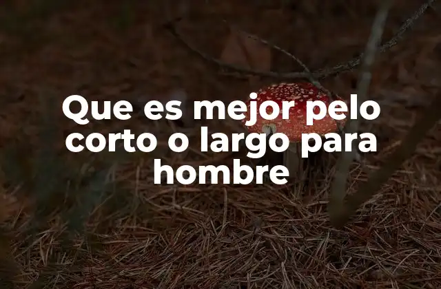 Que es Mejor Pelo Corto o Largo para Hombre