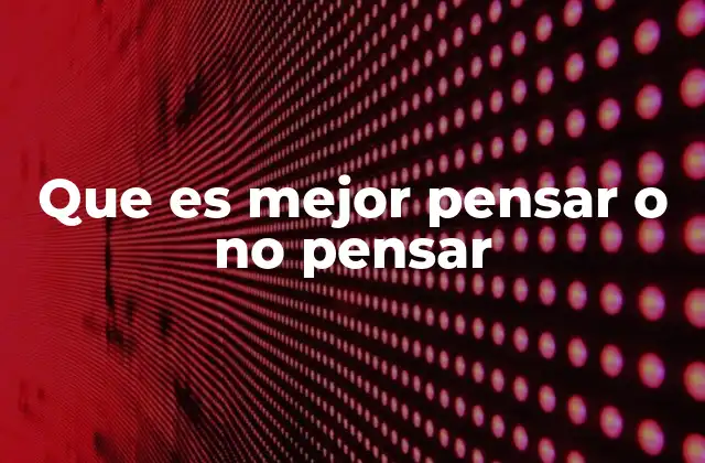 Que es Mejor Pensar o No Pensar