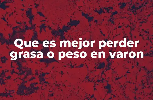 Que es Mejor Perder Grasa o Peso en Varon