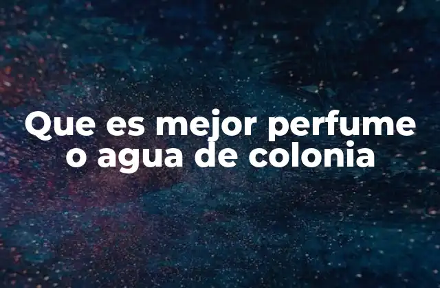 Que es Mejor Perfume o Agua de Colonia