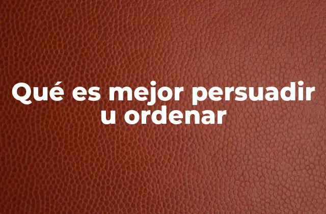 Qué es Mejor Persuadir u Ordenar