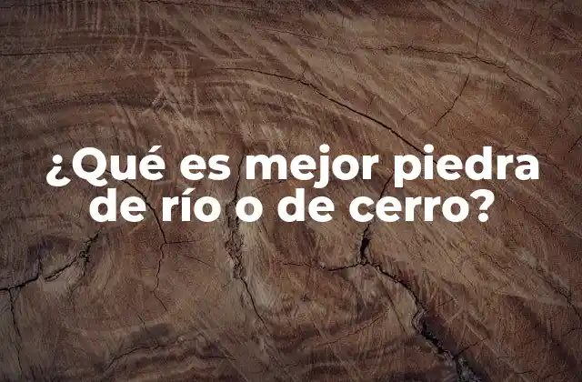 ¿qué es Mejor Piedra de Río o de Cerro?