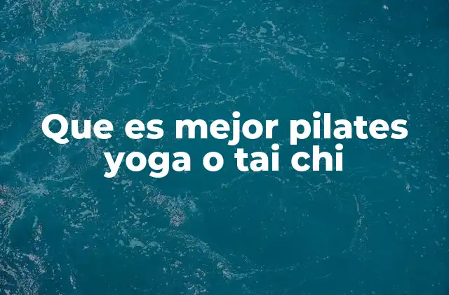 Que es Mejor Pilates Yoga o Tai Chi