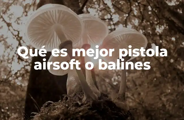 Qué es Mejor Pistola Airsoft o Balines