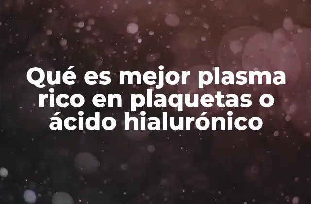 Qué es Mejor Plasma Rico en Plaquetas o Ácido Hialurónico