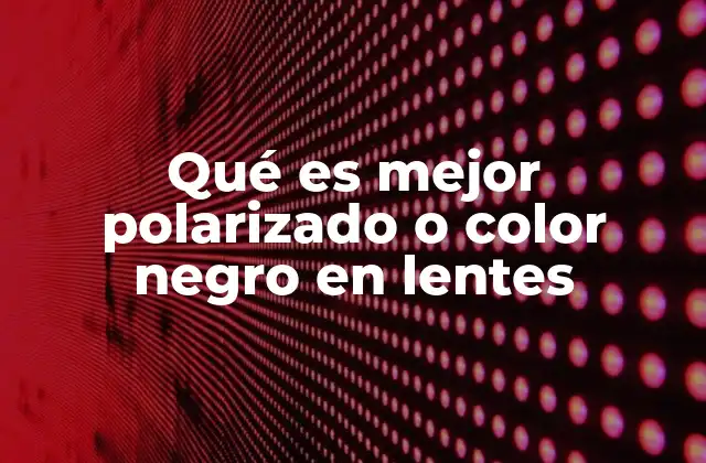 Qué es Mejor Polarizado o Color Negro en Lentes