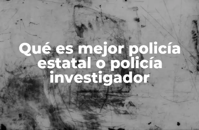 Qué es Mejor Policía Estatal o Policía Investigador