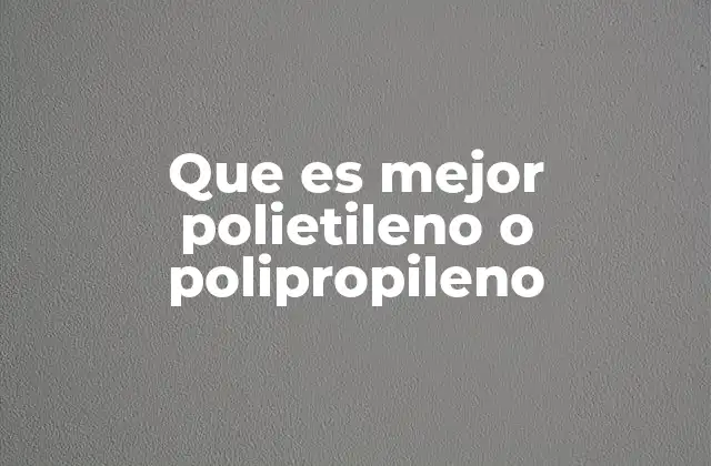 Que es Mejor Polietileno o Polipropileno