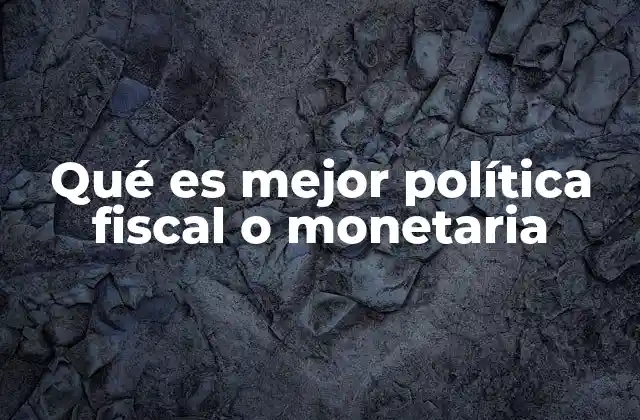 Qué es Mejor Política Fiscal o Monetaria