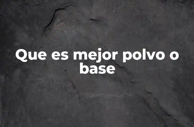 Que es Mejor Polvo o Base