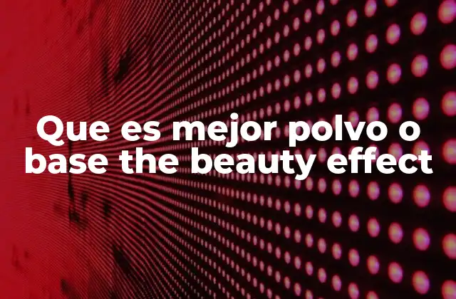 Que es Mejor Polvo o Base The Beauty Effect