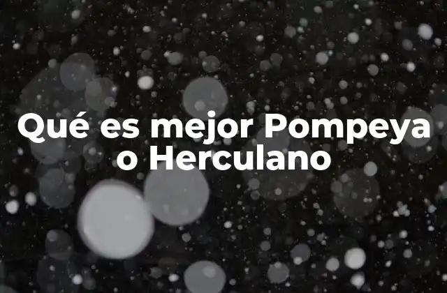 Qué es Mejor Pompeya o Herculano 2 Descubriendo dos ciudades con un destino común