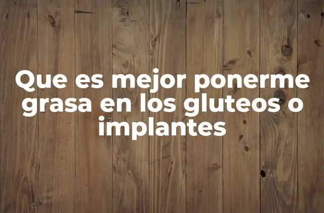Que es Mejor Ponerme Grasa en los Gluteos o Implantes