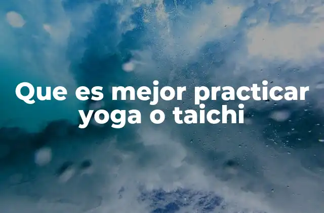 Que es Mejor Practicar Yoga o Taichi