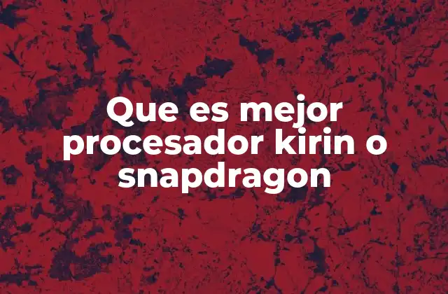 Que es Mejor Procesador Kirin o Snapdragon