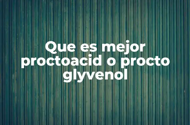 Que es Mejor Proctoacid o Procto Glyvenol 2 Diferencias entre supositorios para el tratamiento de afecciones rectales