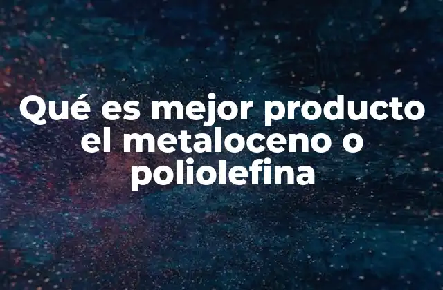 Qué es Mejor Producto el Metaloceno o Poliolefina