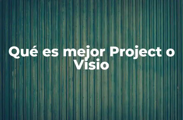 Qué es Mejor Project o Visio 2 Cómo se comparan las herramientas de Microsoft para tareas visuales y de gestión