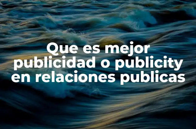 Que es Mejor Publicidad o Publicity en Relaciones Publicas