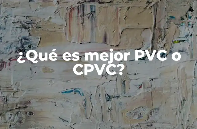 ¿qué es Mejor Pvc o Cpvc?