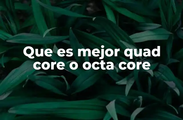 Que es Mejor Quad Core o Octa Core 2 Diferencias entre procesadores con diferentes núcleos