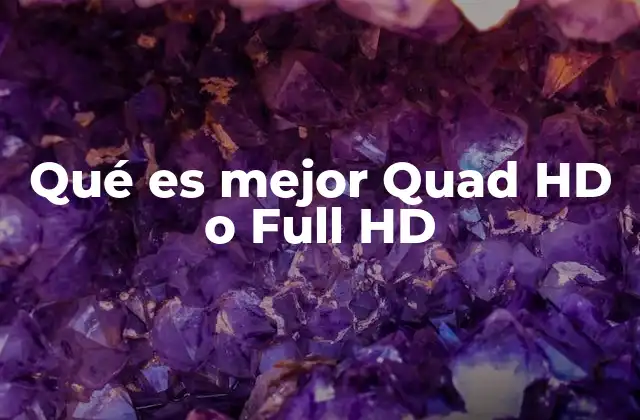 Qué es Mejor Quad Hd o Full Hd