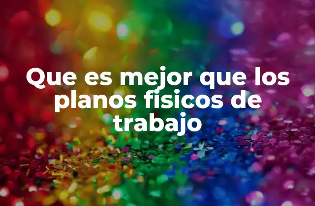 Que es Mejor que los Planos Fisicos de Trabajo