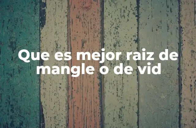 Características comparativas entre raíz de mangle y raíz de vid