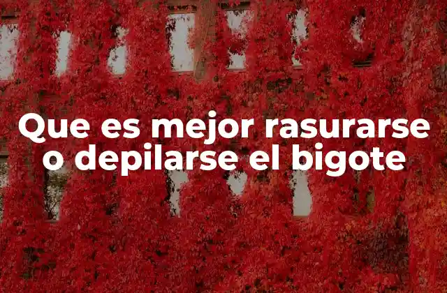 Que es Mejor Rasurarse o Depilarse el Bigote