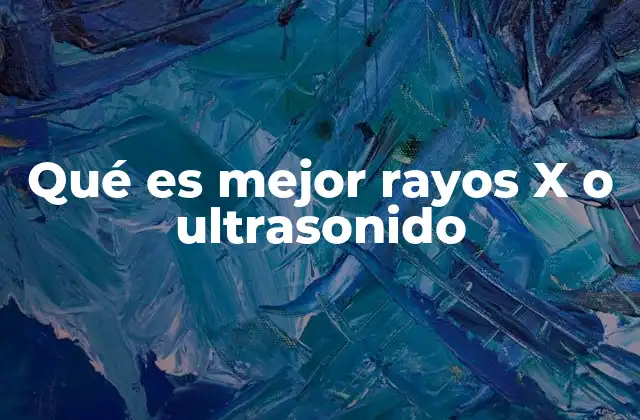 Qué es Mejor Rayos X o Ultrasonido