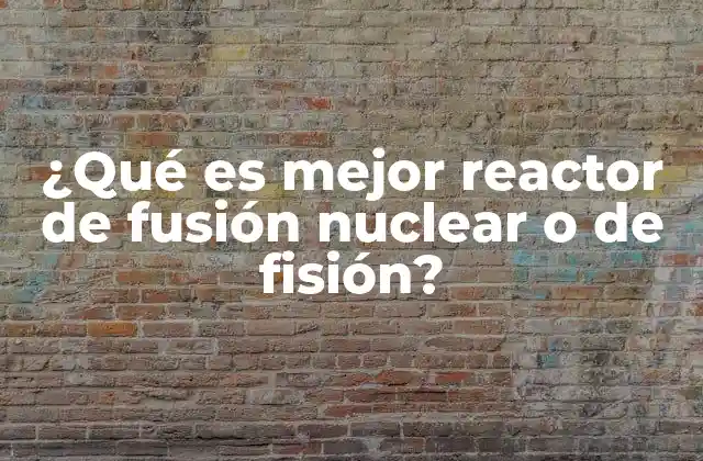 ¿qué es Mejor Reactor de Fusión Nuclear o de Fisión?