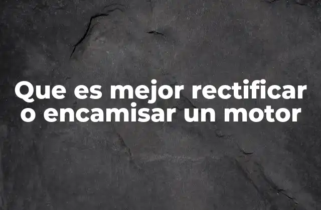 Que es Mejor Rectificar o Encamisar un Motor