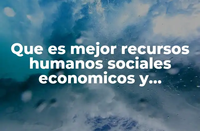 Que es Mejor Recursos Humanos Sociales Economicos y Naturales