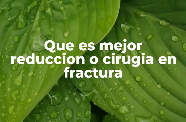 Que es Mejor Reduccion o Cirugia en Fractura