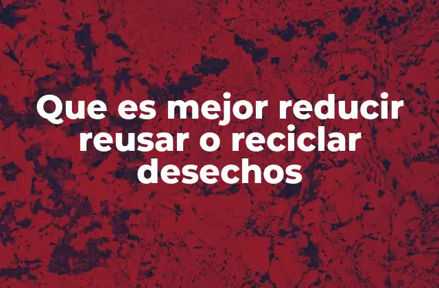 Que es Mejor Reducir Reusar o Reciclar Desechos