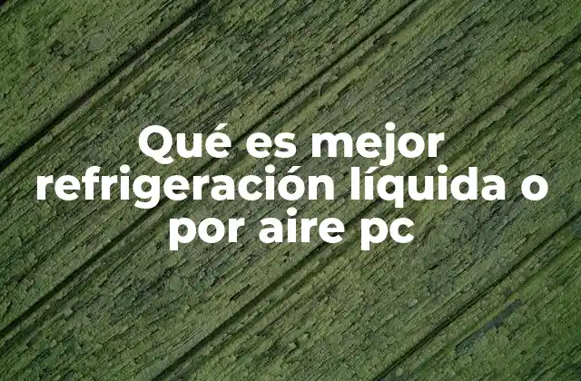 Qué es Mejor Refrigeración Líquida o por Aire Pc 2 Ventajas y desventajas de los sistemas de refrigeración en computadoras