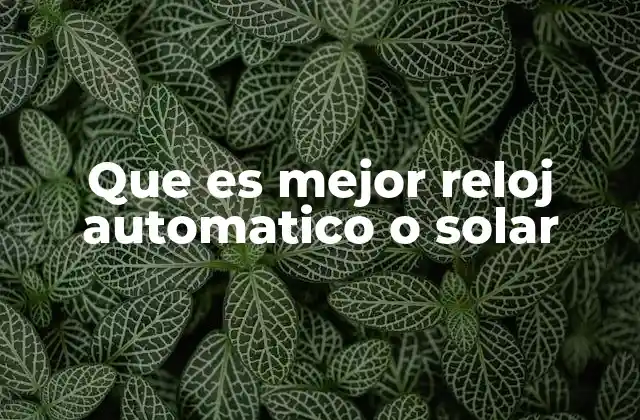 Que es Mejor Reloj Automatico o Solar